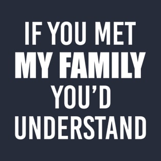 Adult Humor Gift, If You Met My Family You'd Understand Sarcasm Witty Novelty Funny T-Shirt