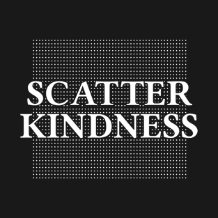 Scatter Kindness - Inspirational quote T-Shirt