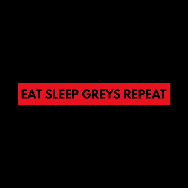 Eat Sleep Greys Repeat by BloodLine