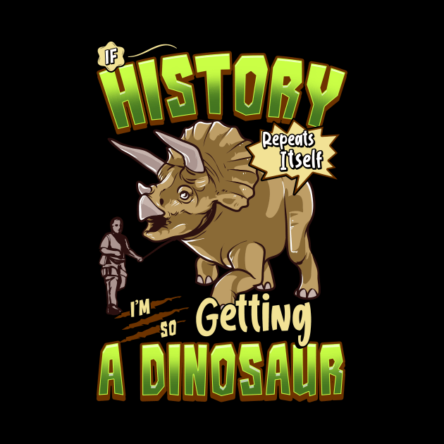 If History Repeats Itself Im So Getting A Dinosaur by theperfectpresents