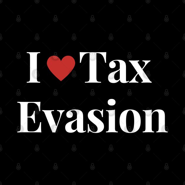 I Love Tax Evasion by Shopkreativco