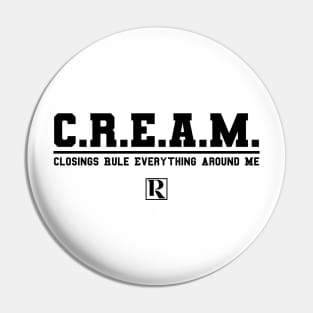 CREAM - Closings Rule Everything Around Me (black text) Pin