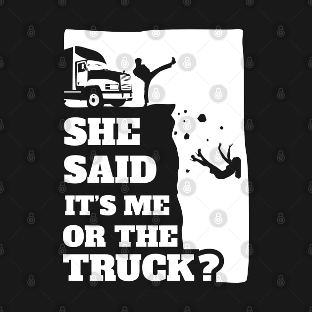 Mens She Said Its Me Or The Truck? Funny gift graphic! by theodoros20