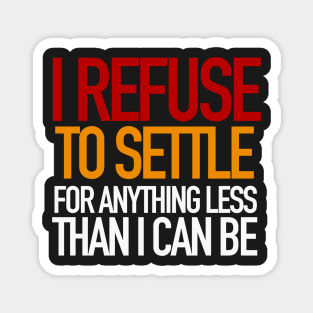 REFUSE to settle for anything less than you can be! Magnet