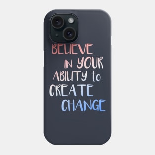 Believe In Your Ability to Create Change Inspirational Quote Phone Case