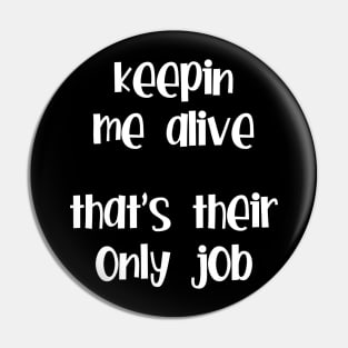 Keepin Me Alive, That's Their Only Job Pin