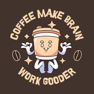 Coffee Make Brain Work Gooder T-Shirt