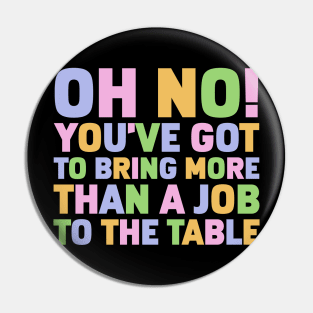 Oh No You've Got To Bring More Than A Job To The Table Pin