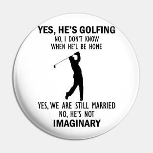 Yes, He’s Golfing. No, I Don’t Know When He’ll Be Home. Yes, We Are Still Married. No, He's Not Imaginary T-shirt Pin