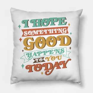 I Hope Something good happens to you today Pillow