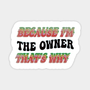 BECAUSE I'M THE OWNER : THATS WHY Magnet