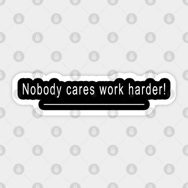 Nobody care work harder! - Nobody Cares Work Harder - Sticker