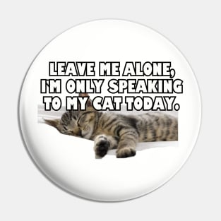 Leave Me Alone. I'm Only Speaking To My Cat Today. Pin