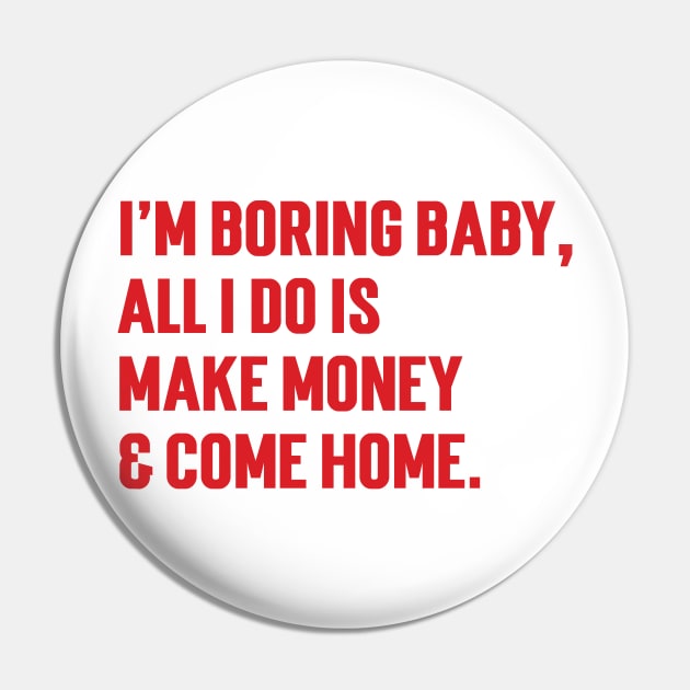 I'm Boring Baby, All I Do Is Make Money & Come Home. v6 Pin by Emma