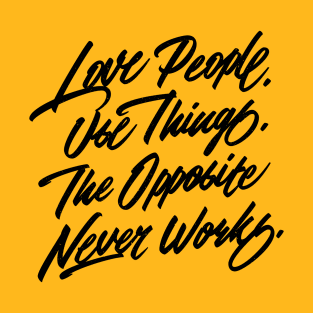 Love People. Use Things. The Opposite Never Works. T-Shirt