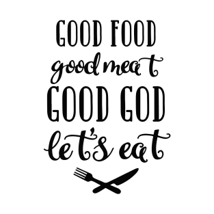 Good food, Good meat, Good God, Let's eat T-Shirt