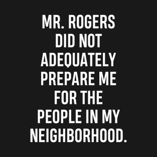 Mr. Rogers Did Not Adequately Prepare Me for the People in My Neighborhood T-Shirt