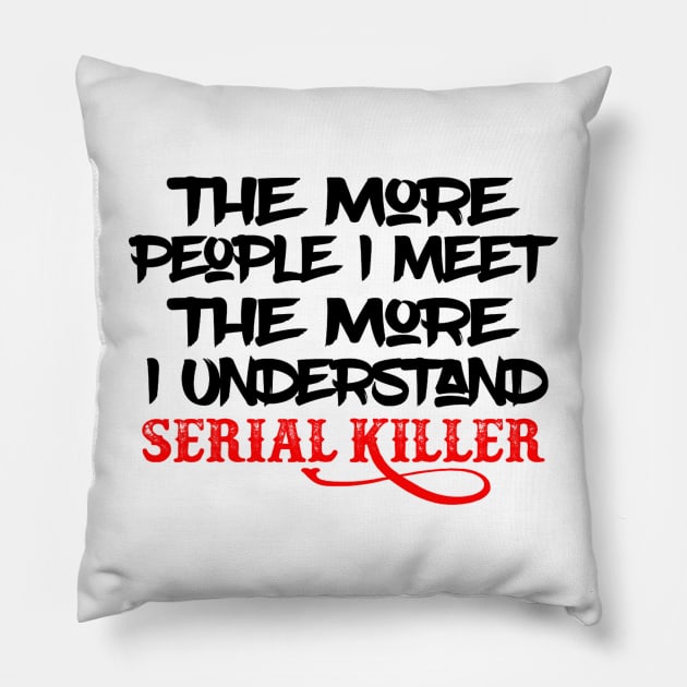 The More People I Meet The More I Understand Serial Killer Pillow by Elizabethkibo