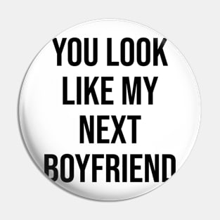 YOU LOOK LIKE MY NEXT BOYFRIEND Pin