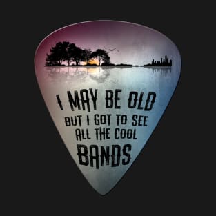 I May Be Old But I Got To See All The Cool Bands Guitar Pick T-Shirt