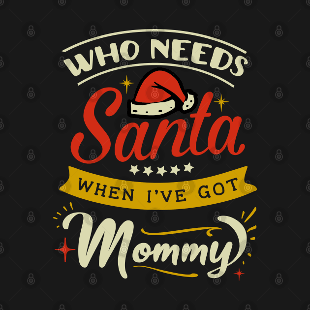 who needs Santa when Ive got mommy by MZeeDesigns