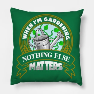 When I'm Gardening Nothing Else Matters Pillow