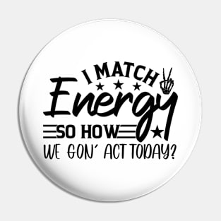 funny I Match Energy So How We Gon' Act Today sarcastic Pin