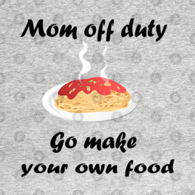 mom off duty. go make your own food. - Mother Day - Kids T ...