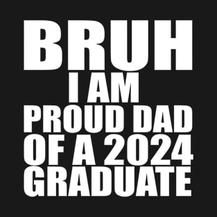 bruh i am proud dad of a 2024 graduate T-Shirt