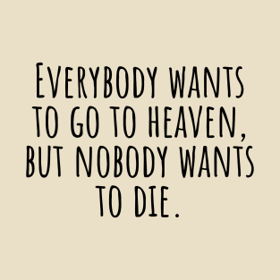 Everybody-wants-to-go-to-heaven,but-nobody-wants-to-die. T-Shirt