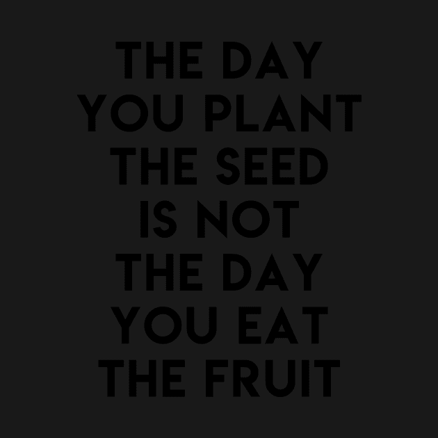 The day you plant the seed is not the day eat the fruit by ghjura