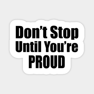 Don't Stop Until You're Proud Magnet