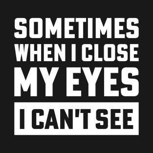 sometimes when i close my eyes i can't see T-Shirt