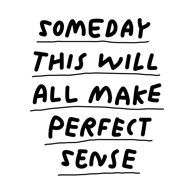 Someday This Will All Make Perfect Sense by MotivatedType