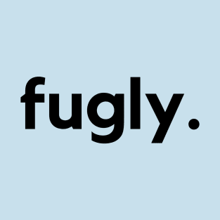 Fugly- Fucking ugly T-Shirt