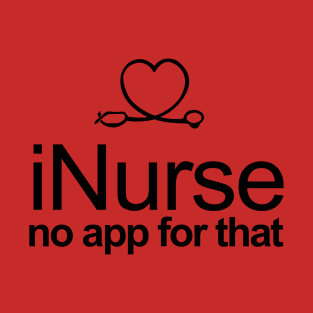 iNurse no app for that (there is) T-Shirt