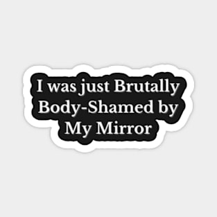 I was just Brutally Body-Shamed by My Mirror, Funny design, Cool, Game, Quote Magnet