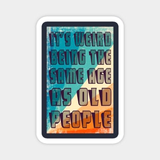It's Weird Being The Same Age As Old People Retro Sarcastic Funny Vintage Humor Shirt Magnet