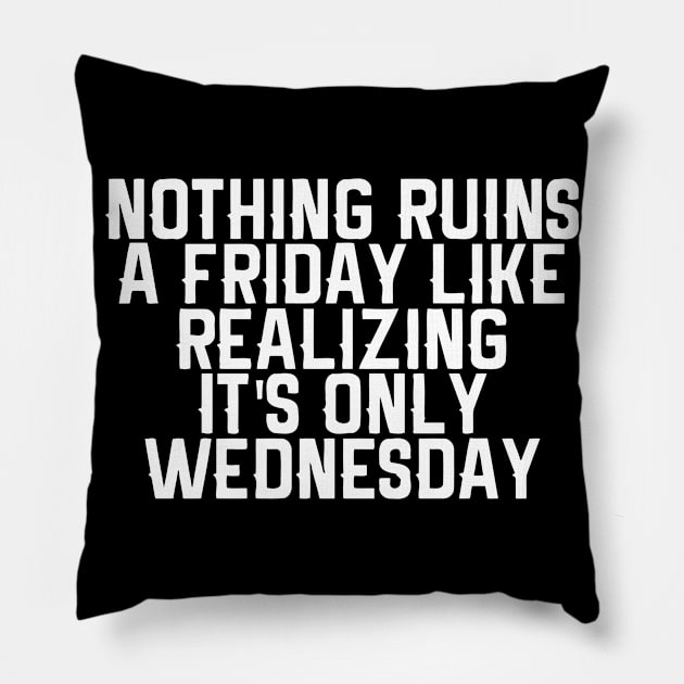 Nothing Ruins A Friday Like Realizing It's Only Wednesday Pillow by Cutepitas