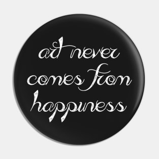 Art never comes from happyness Pin