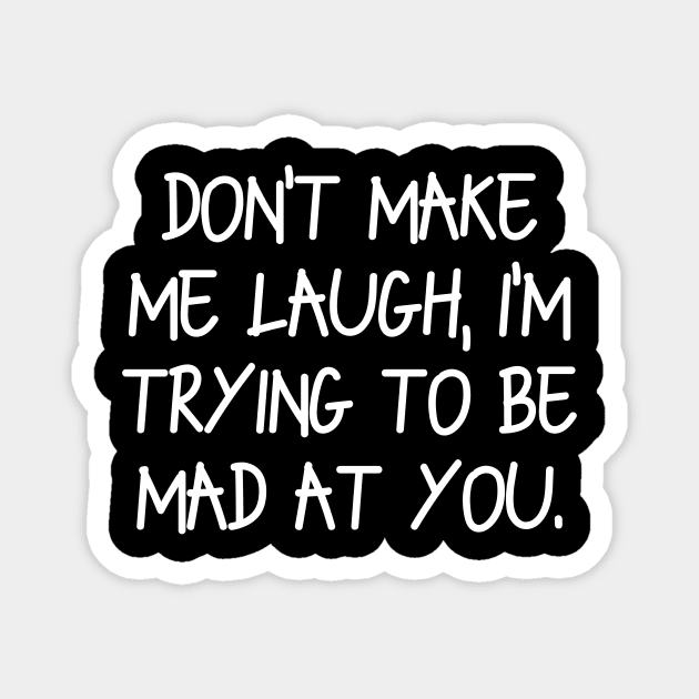 Don’t make me laugh, I’m trying to be mad at you Magnet by Word and Saying