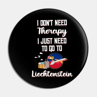 I Don't Need Therapy I Just Need To Go To Liechtenstein Pin