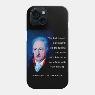 Johann Wolfgang von Goethe portrait and quote: To think is easy. To act is hard. But the hardest thing in the world is to act in accordance with your thinking. Phone Case