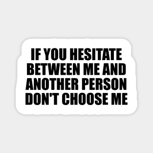 If you hesitate between me and another person don't choose me Magnet