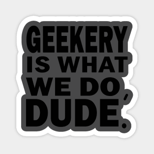 Geekery is what we do, dude Magnet