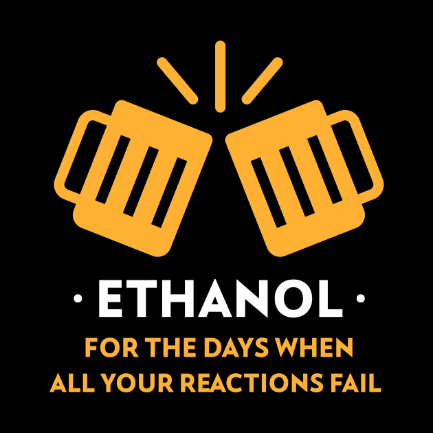 Ethanol, for When All Your Reactions Fail by Chemis-Tees