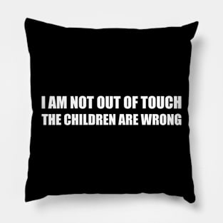 I am not out of the touch the children are wrong Pillow