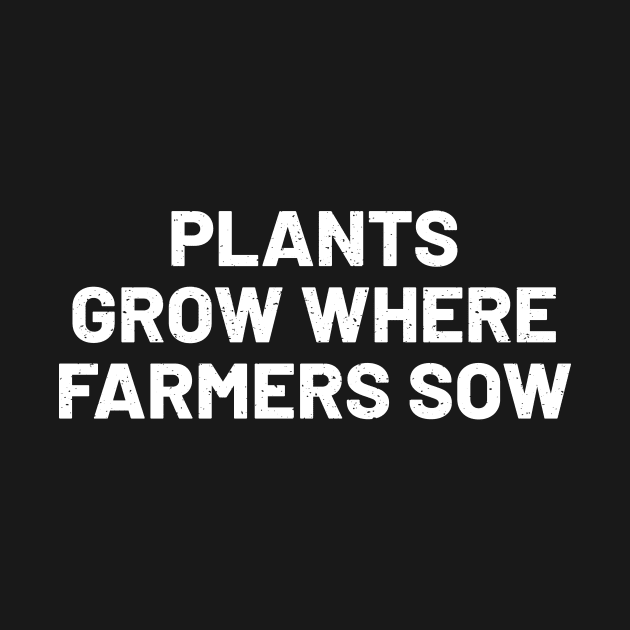 Plants Grow Where Farmers Sow by trendynoize