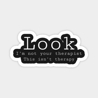 Look I’m not your therapist, this isn’t therapy. Magnet