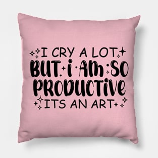 I Cry A Lot But I Am So Productive Its An Art Pillow